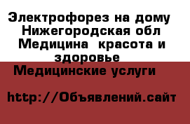 Электрофорез на дому - Нижегородская обл. Медицина, красота и здоровье » Медицинские услуги   